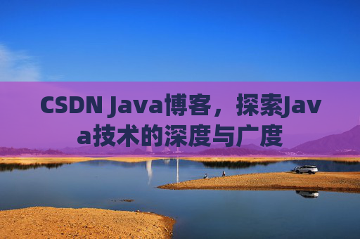 CSDN Java博客,探索Java技术的深度与广度